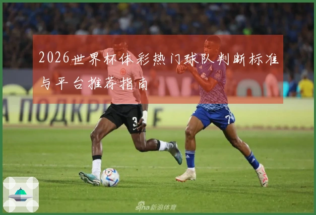 2026世界杯体彩热门球队判断标准与平台推荐指南