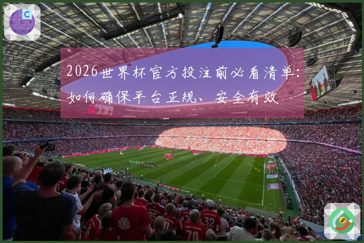 2026世界杯官方投注前必看清单：如何确保平台正规、安全有效