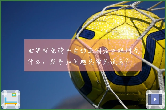 世界杯竞猜平台的亚洲盘口规则是什么，新手如何避免常见误区？