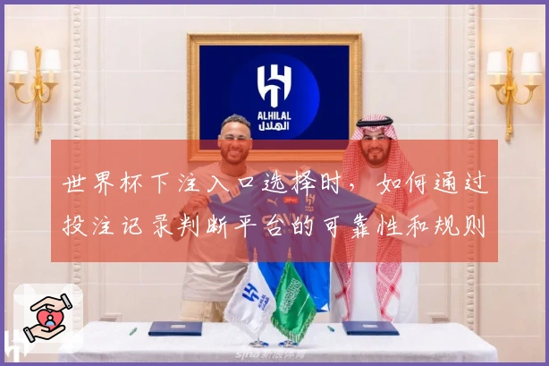 世界杯下注入口选择时，如何通过投注记录判断平台的可靠性和规则？