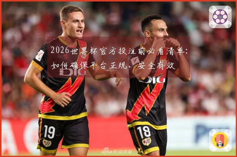 2026世界杯官方投注前必看清单：如何确保平台正规、安全有效