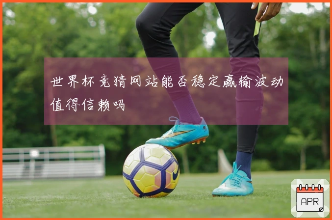 世界杯竞猜网站能否稳定赢输波动值得信赖吗