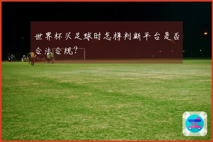 世界杯买足球时怎样判断平台是否合法合规？