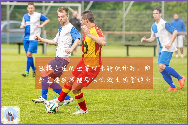 选择合适的世界杯竞猜软件时，哪些直播数据能帮助你做出明智的决策？