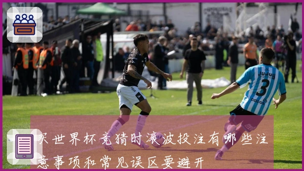 买世界杯竞猜时滚波投注有哪些注意事项和常见误区要避开